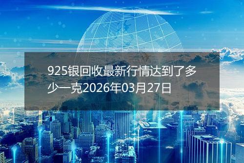 925银回收最新行情达到了多少一克2026年03月27日