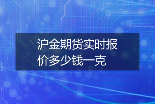 沪金期货实时报价多少钱一克