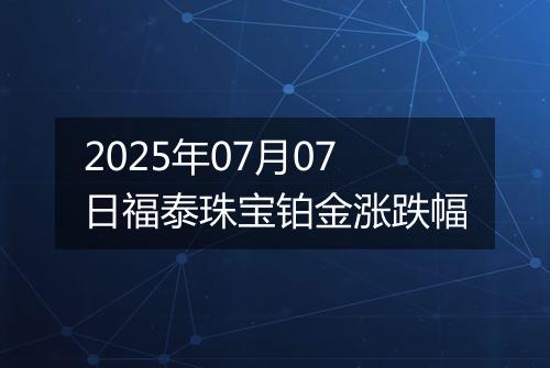 2025年07月07日福泰珠宝铂金涨跌幅