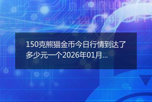 150克熊猫金币今日行情到达了多少元一个2026年01月29日
