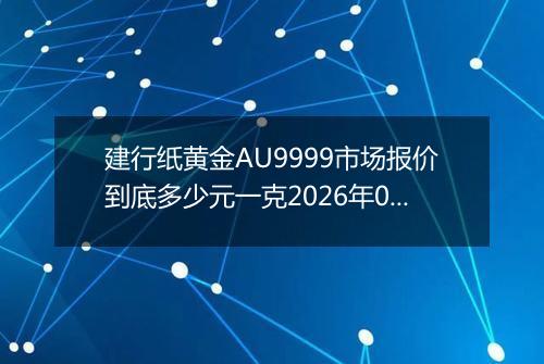 建行纸黄金AU9999市场报价到底多少元一克2026年02月08日