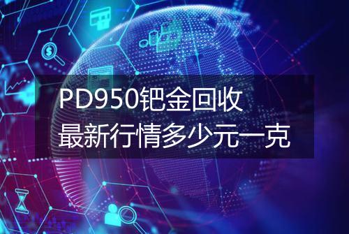 PD950钯金回收最新行情多少元一克