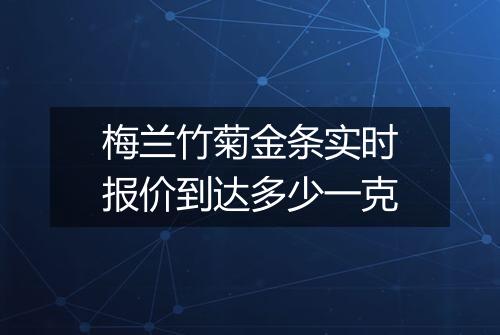 梅兰竹菊金条实时报价到达多少一克