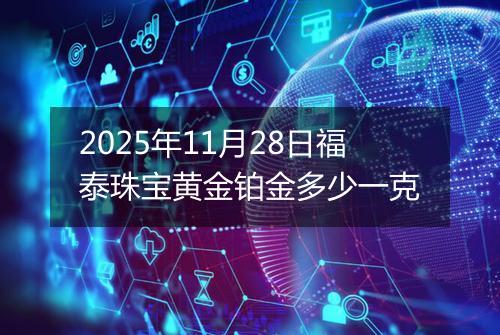 2025年11月28日福泰珠宝黄金铂金多少一克