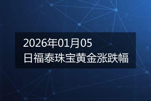 2026年01月05日福泰珠宝黄金涨跌幅