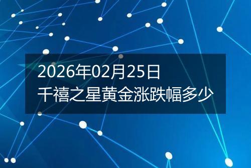 2026年02月25日千禧之星黄金涨跌幅多少