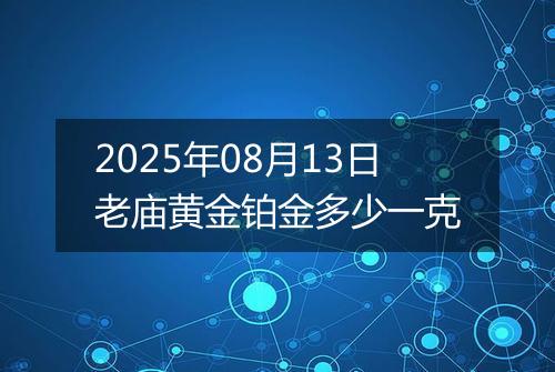 2025年08月13日老庙黄金铂金多少一克