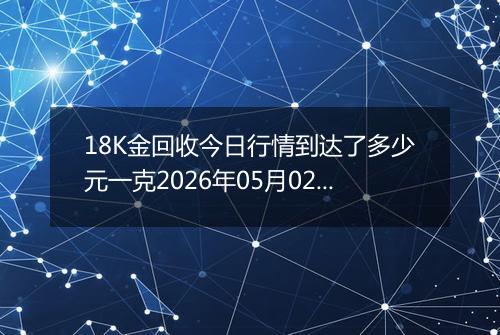 18K金回收今日行情到达了多少元一克2026年05月02日