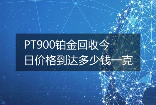 PT900铂金回收今日价格到达多少钱一克
