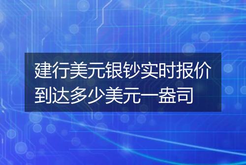建行美元银钞实时报价到达多少美元一盎司