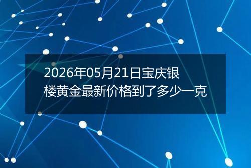 2026年05月21日宝庆银楼黄金最新价格到了多少一克
