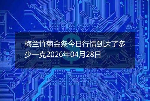 梅兰竹菊金条今日行情到达了多少一克2026年04月28日