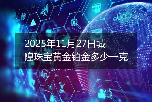 2025年11月27日城隍珠宝黄金铂金多少一克