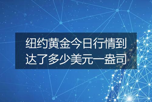 纽约黄金今日行情到达了多少美元一盎司