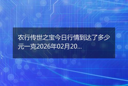 农行传世之宝今日行情到达了多少元一克2026年02月20日