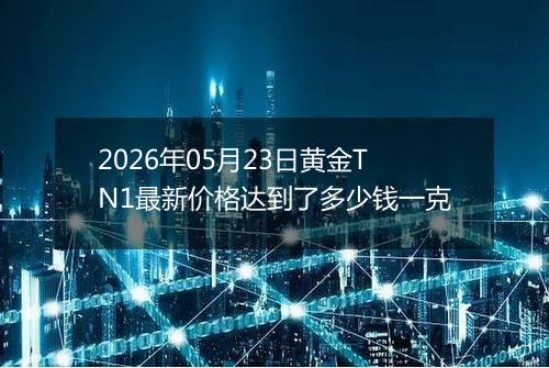 2026年05月23日黄金TN1最新价格达到了多少钱一克