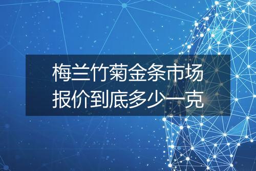 梅兰竹菊金条市场报价到底多少一克