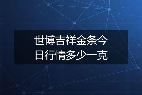 世博吉祥金条今日行情多少一克