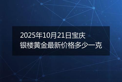 2025年10月21日宝庆银楼黄金最新价格多少一克