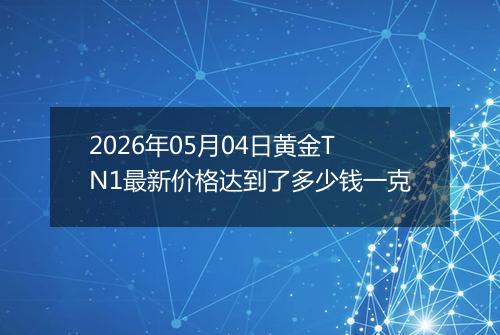 2026年05月04日黄金TN1最新价格达到了多少钱一克
