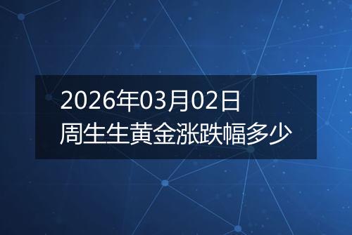 2026年03月02日周生生黄金涨跌幅多少