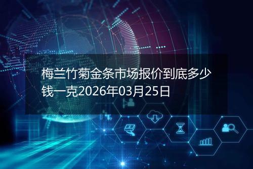 梅兰竹菊金条市场报价到底多少钱一克2026年03月25日