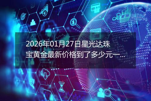 2026年01月27日星光达珠宝黄金最新价格到了多少元一克