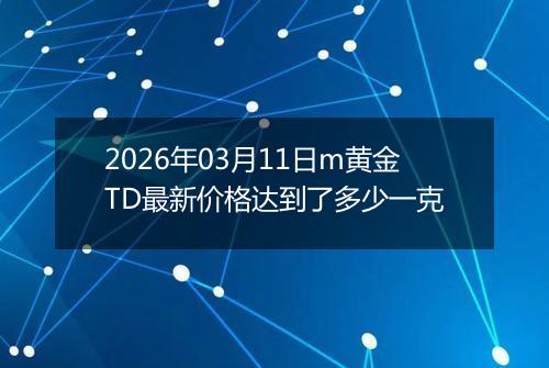 2026年03月11日m黄金TD最新价格达到了多少一克
