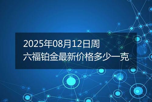 2025年08月12日周六福铂金最新价格多少一克
