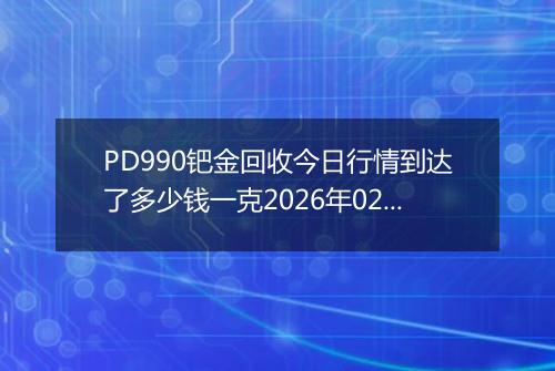 PD990钯金回收今日行情到达了多少钱一克2026年02月16日