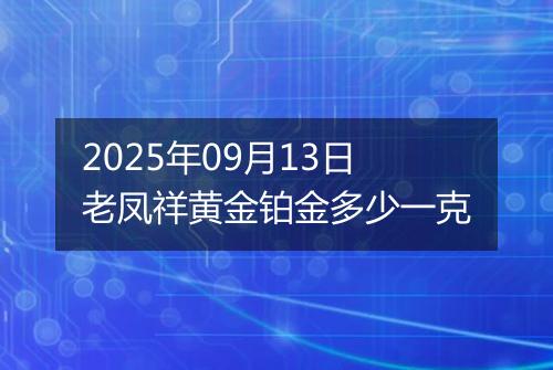 2025年09月13日老凤祥黄金铂金多少一克