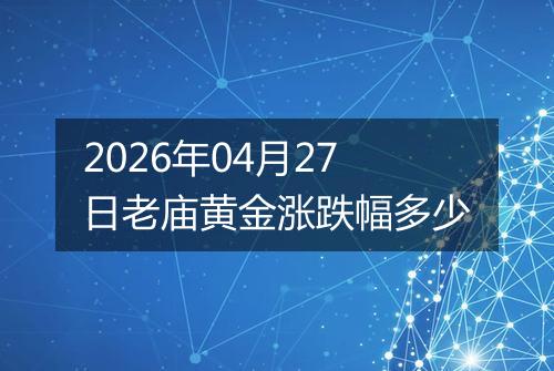 2026年04月27日老庙黄金涨跌幅多少