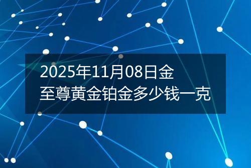 2025年11月08日金至尊黄金铂金多少钱一克