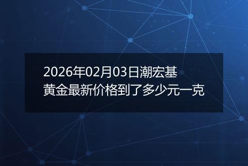 2026年02月03日潮宏基黄金最新价格到了多少元一克