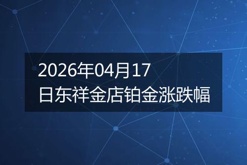 2026年04月17日东祥金店铂金涨跌幅