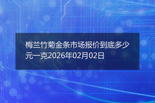 梅兰竹菊金条市场报价到底多少元一克2026年02月02日