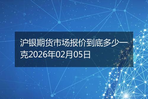 沪银期货市场报价到底多少一克2026年02月05日