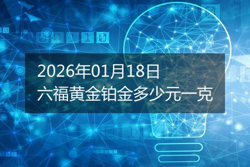 2026年01月18日六福黄金铂金多少元一克