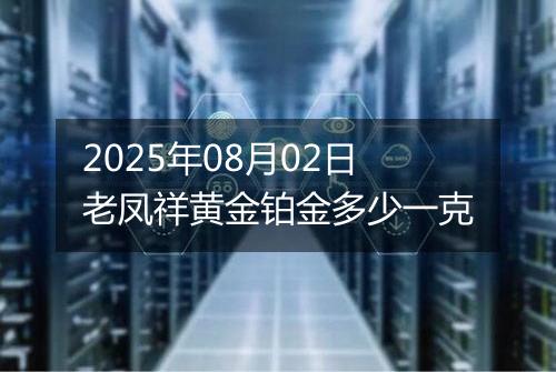 2025年08月02日老凤祥黄金铂金多少一克