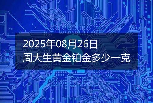 2025年08月26日周大生黄金铂金多少一克
