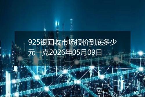 925银回收市场报价到底多少元一克2026年05月09日