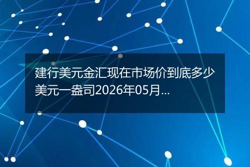 建行美元金汇现在市场价到底多少美元一盎司2026年05月28日