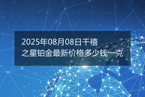 2025年08月08日千禧之星铂金最新价格多少钱一克