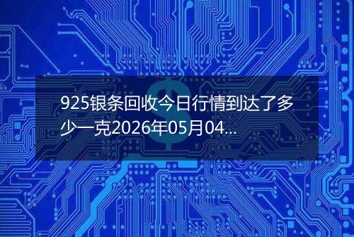 925银条回收今日行情到达了多少一克2026年05月04日