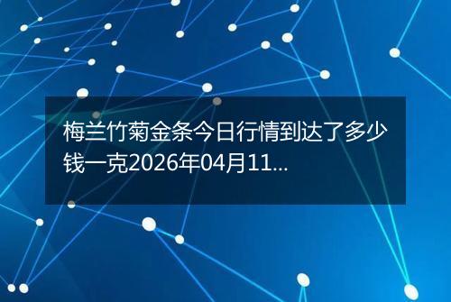 梅兰竹菊金条今日行情到达了多少钱一克2026年04月11日