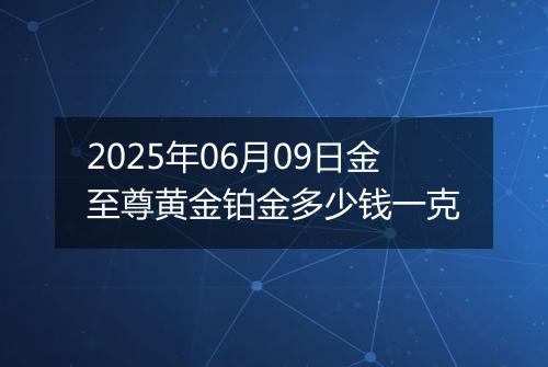 2025年06月09日金至尊黄金铂金多少钱一克