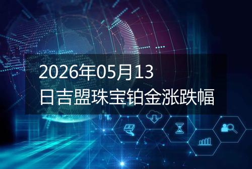 2026年05月13日吉盟珠宝铂金涨跌幅