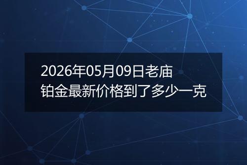 2026年05月09日老庙铂金最新价格到了多少一克
