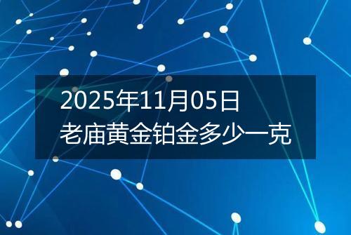 2025年11月05日老庙黄金铂金多少一克