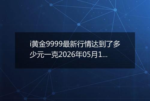 i黄金9999最新行情达到了多少元一克2026年05月19日
